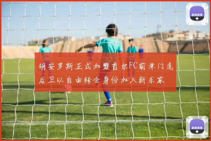 胡安罗斯正式加盟首尔FC前津门虎后卫以自由转会身份加入新东家