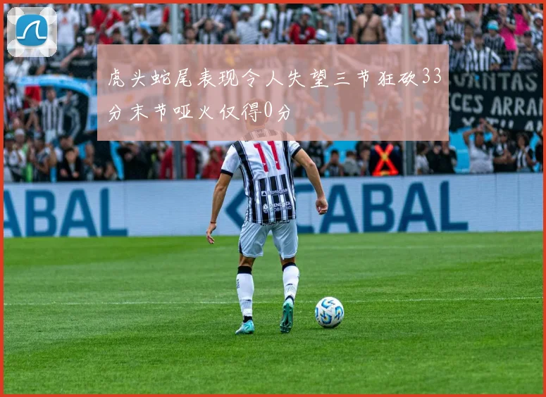 虎头蛇尾表现令人失望三节狂砍33分末节哑火仅得0分
