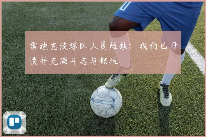 雷迪克谈球队人员短缺：我们已习惯并充满斗志与韧性