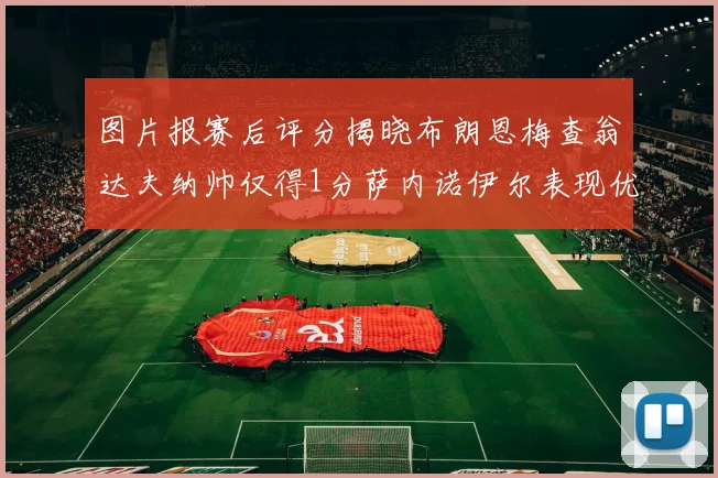 图片报赛后评分揭晓布朗恩梅查翁达夫纳帅仅得1分萨内诺伊尔表现优异获3分