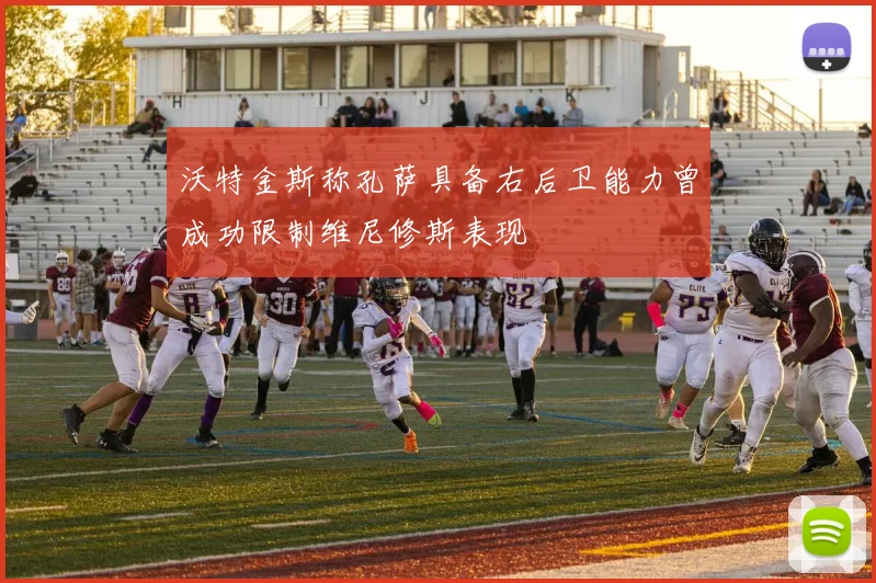 沃特金斯称孔萨具备右后卫能力曾成功限制维尼修斯表现