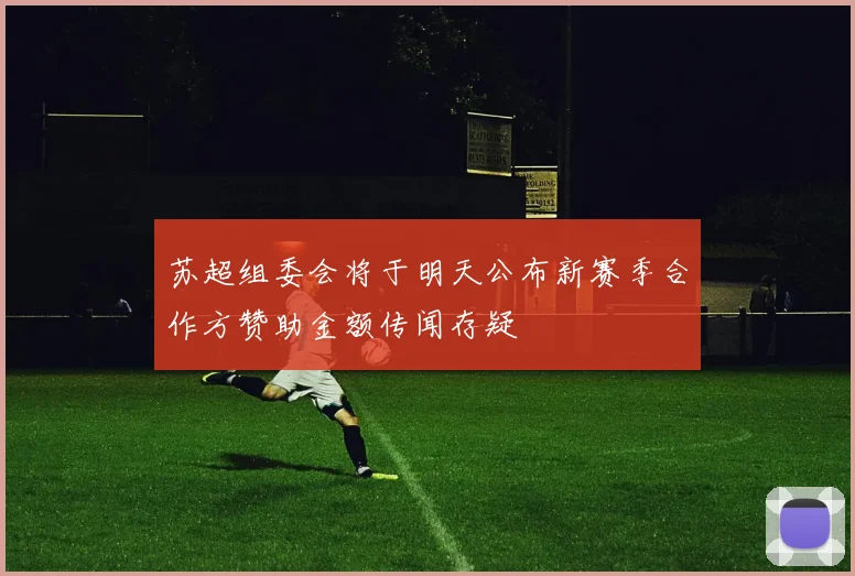 苏超组委会将于明天公布新赛季合作方赞助金额传闻存疑
