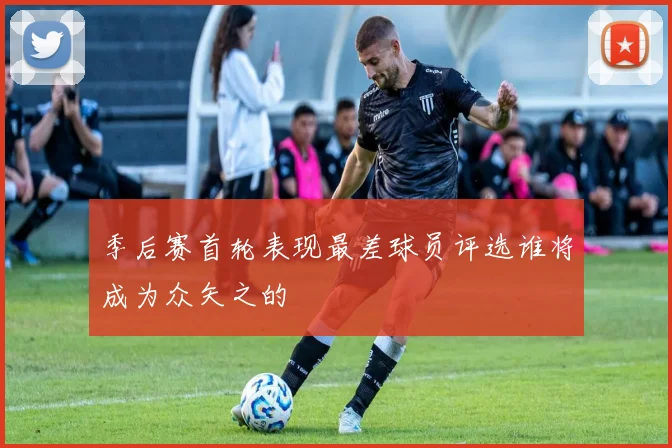 季后赛首轮表现最差球员评选谁将成为众矢之的
