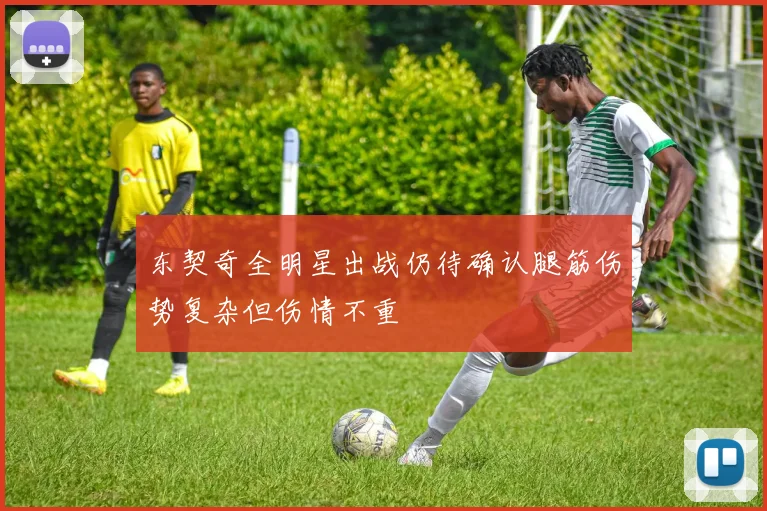 东契奇全明星出战仍待确认腿筋伤势复杂但伤情不重