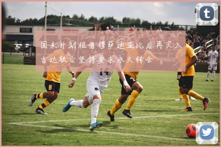国米计划租借穆萨迪亚比后再买入吉达联合坚持要求永久转会