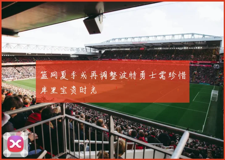 篮网夏季或再调整波特勇士需珍惜库里宝贵时光