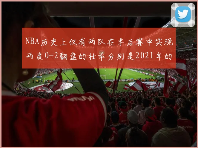 NBA历史上仅有两队在季后赛中实现两度0-2翻盘的壮举分别是2021年的雄鹿与快船