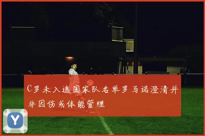 C罗未入选国家队名单罗马诺澄清并非因伤或体能管理